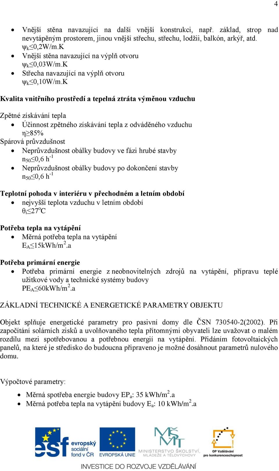 K Kvalita vnitřního prostředí a tepelná ztráta výměnou vzduchu Zpětné získávání tepla Účinnost zpětného získávání tepla z odváděného vzduchu η 85% Spárová průvzdušnost Neprůvzdušnost obálky budovy ve