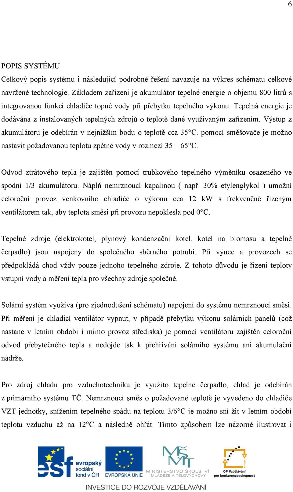 Tepelná energie je dodávána z instalovaných tepelných zdrojů o teplotě dané využívaným zařízením. Výstup z akumulátoru je odebírán v nejnižším bodu o teplotě cca 35 C.