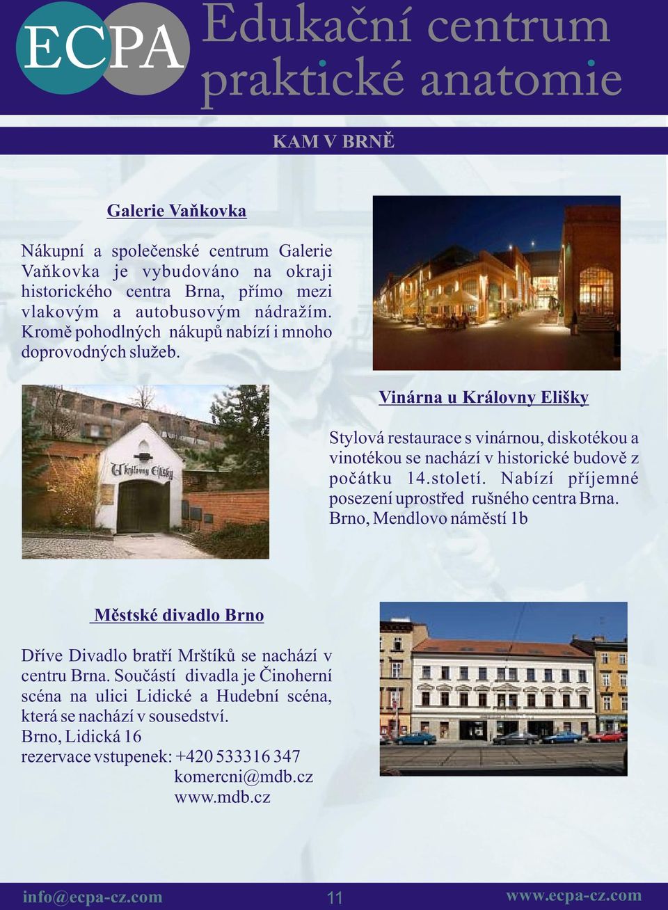 Vinárna u Královny Elišky Stylová restaurace s vinárnou, diskotékou a vinotékou se nachází v historické budovì z poèátku 14.století.