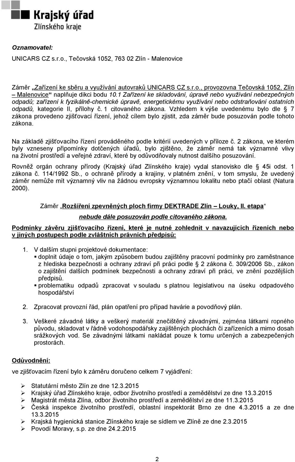 1 citovaného zákona. Vzhledem k výše uvedenému bylo dle 7 zákona provedeno zjišťovací řízení, jehož cílem bylo zjistit, zda záměr bude posuzován podle tohoto zákona.