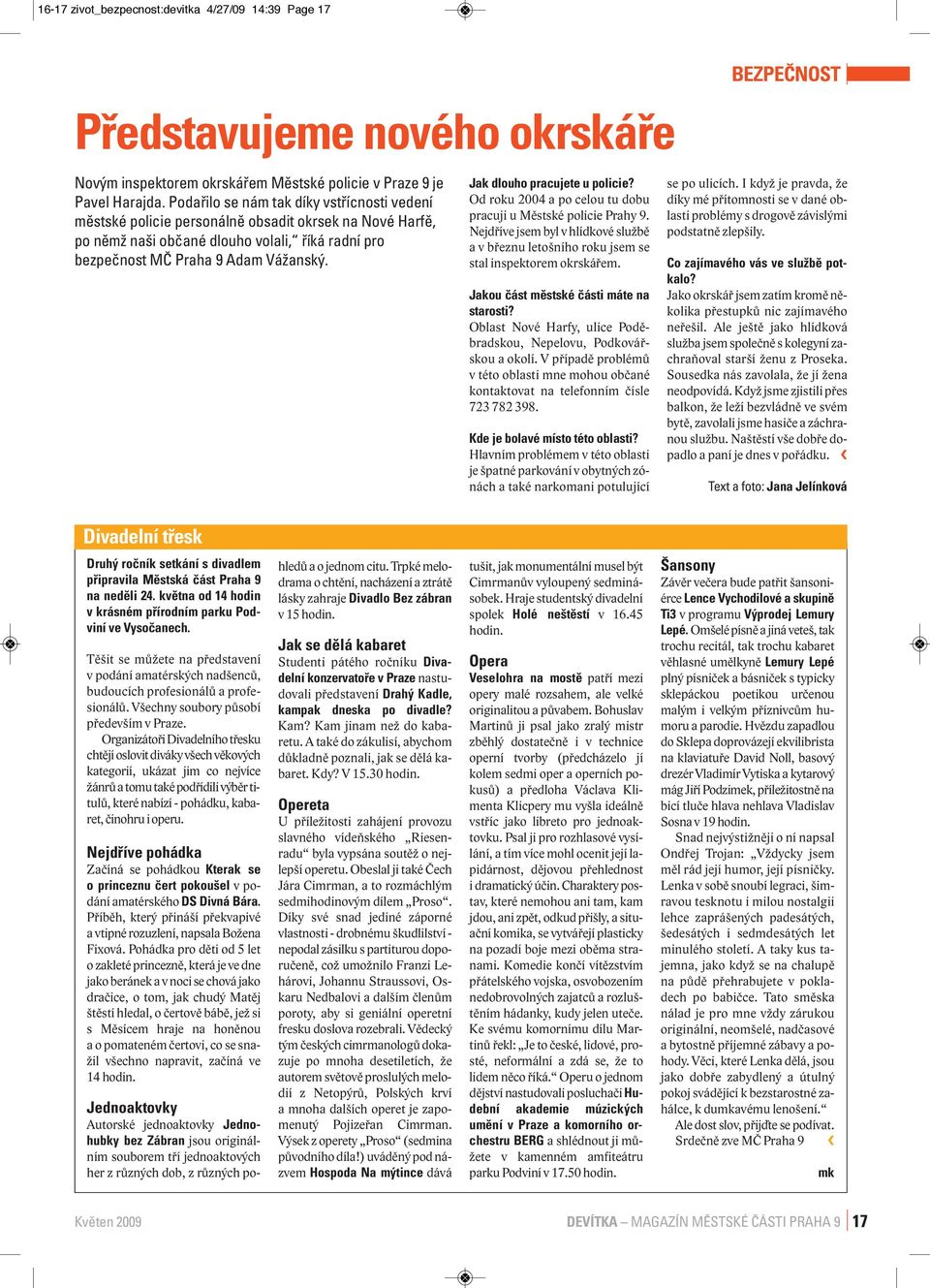 Jak dlouho pracujete u policie? Od roku 2004 a po celou tu dobu pracuji u Městské policie Prahy 9. Nejdříve jsem byl v hlídkové službě a v březnu letošního roku jsem se stal inspektorem okrskářem.