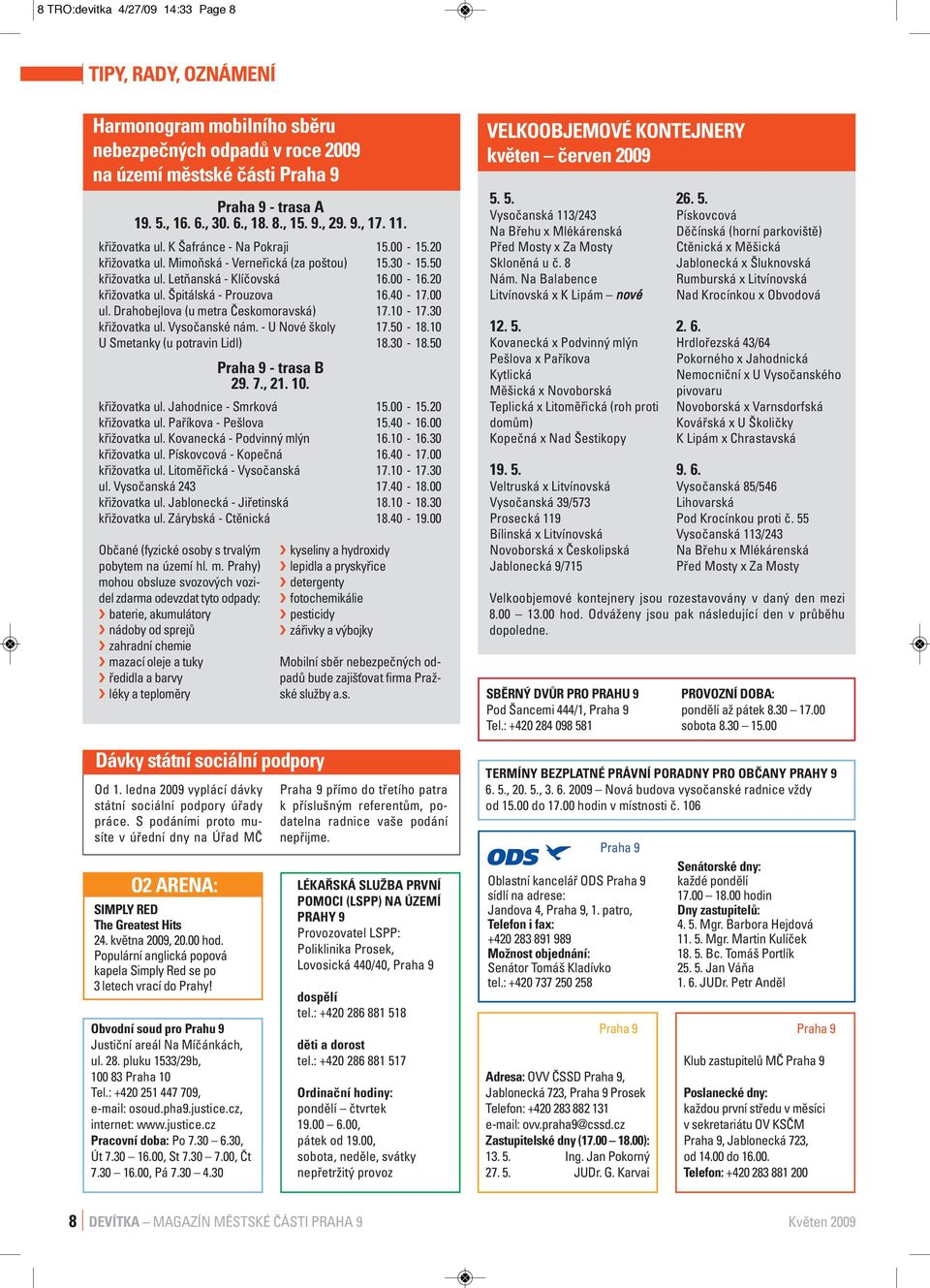 40-17.00 ul. Drahobejlova (u metra Českomoravská) 17.10-17.30 křižovatka ul. Vysočanské nám. - U Nové školy 17.50-18.10 U Smetanky (u potravin Lidl) 18.30-18.50 Praha 9 - trasa B 29. 7., 21. 10.