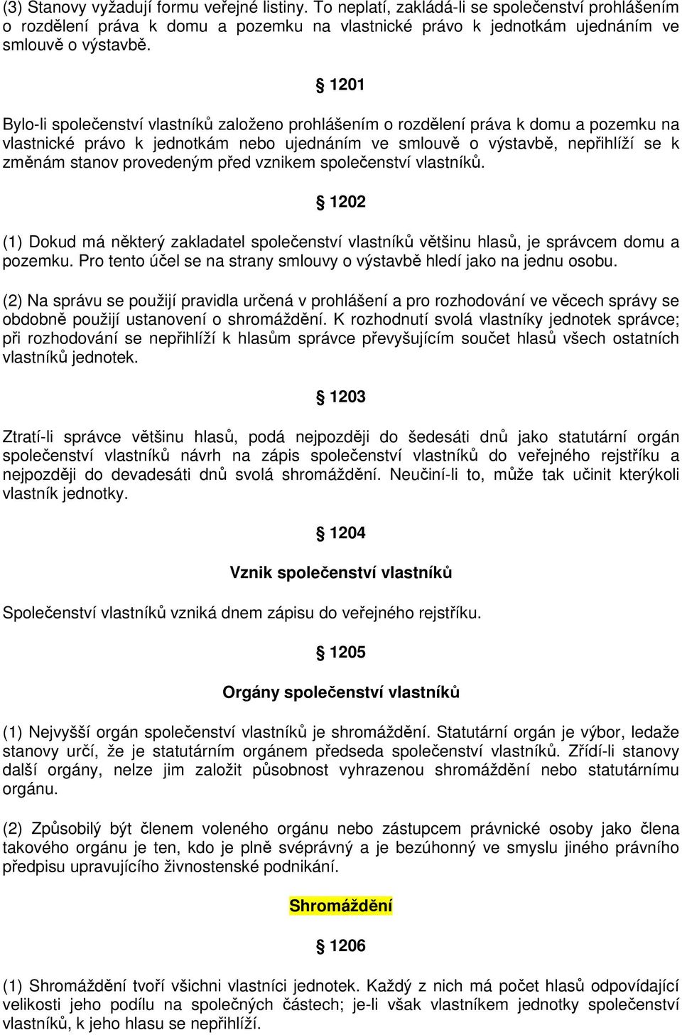 provedeným před vznikem společenství vlastníků. 1202 (1) Dokud má některý zakladatel společenství vlastníků většinu hlasů, je správcem domu a pozemku.