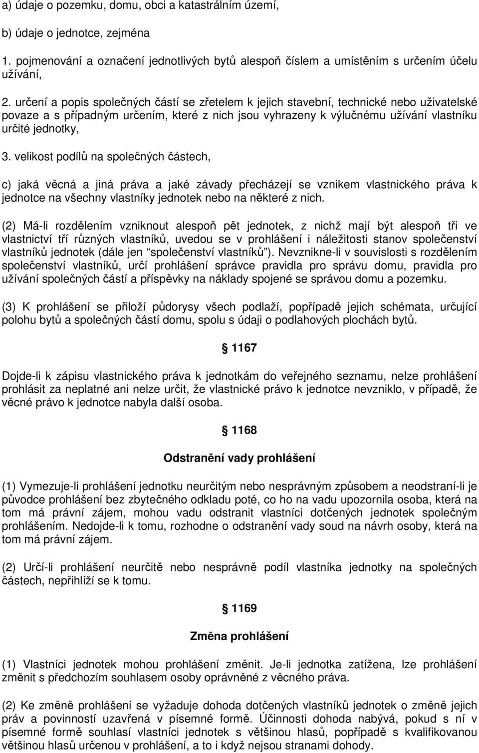 velikost podílů na společných částech, c) jaká věcná a jiná práva a jaké závady přecházejí se vznikem vlastnického práva k jednotce na všechny vlastníky jednotek nebo na některé z nich.