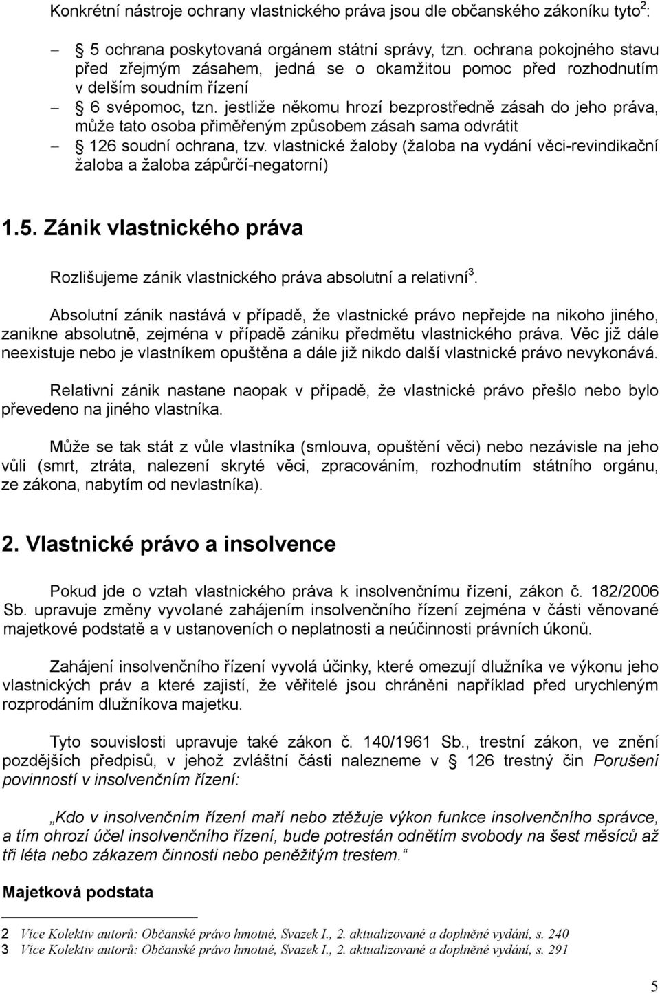 jestliže někomu hrozí bezprostředně zásah do jeho práva, může tato osoba přiměřeným způsobem zásah sama odvrátit 126 soudní ochrana, tzv.