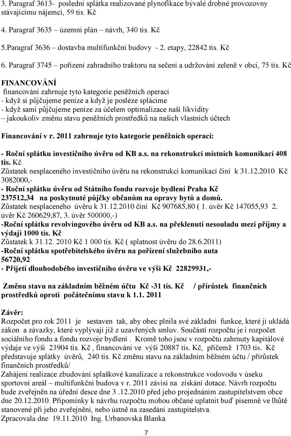 Kč FINANCOVÁNÍ financování zahrnuje tyto kategorie peněžních operací - když si půjčujeme peníze a když je posléze splácíme - když sami půjčujeme peníze za účelem optimalizace naší likvidity