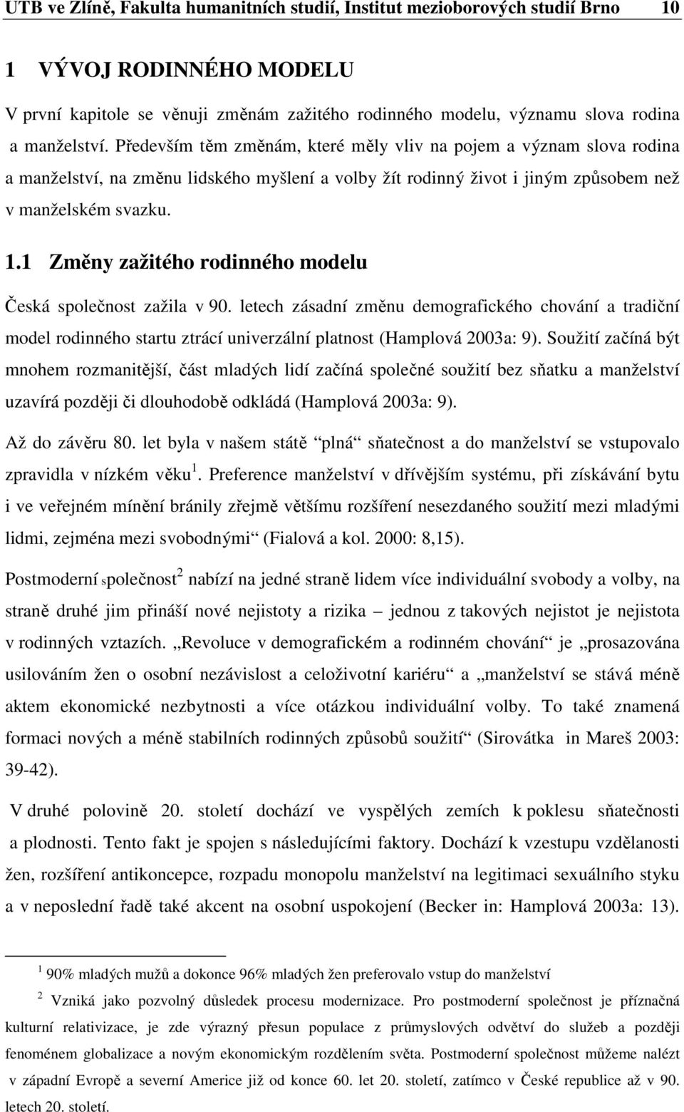 1 Změny zažitého rodinného modelu Česká společnost zažila v 90. letech zásadní změnu demografického chování a tradiční model rodinného startu ztrácí univerzální platnost (Hamplová 2003a: 9).