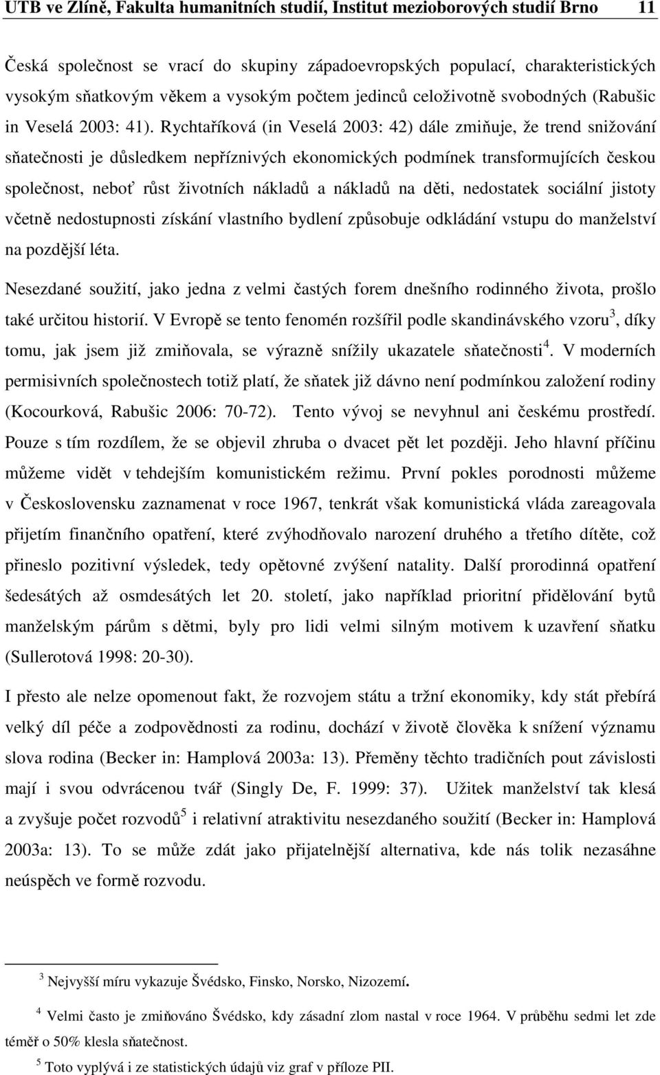 Rychtaříková (in Veselá 2003: 42) dále zmiňuje, že trend snižování sňatečnosti je důsledkem nepříznivých ekonomických podmínek transformujících českou společnost, neboť růst životních nákladů a