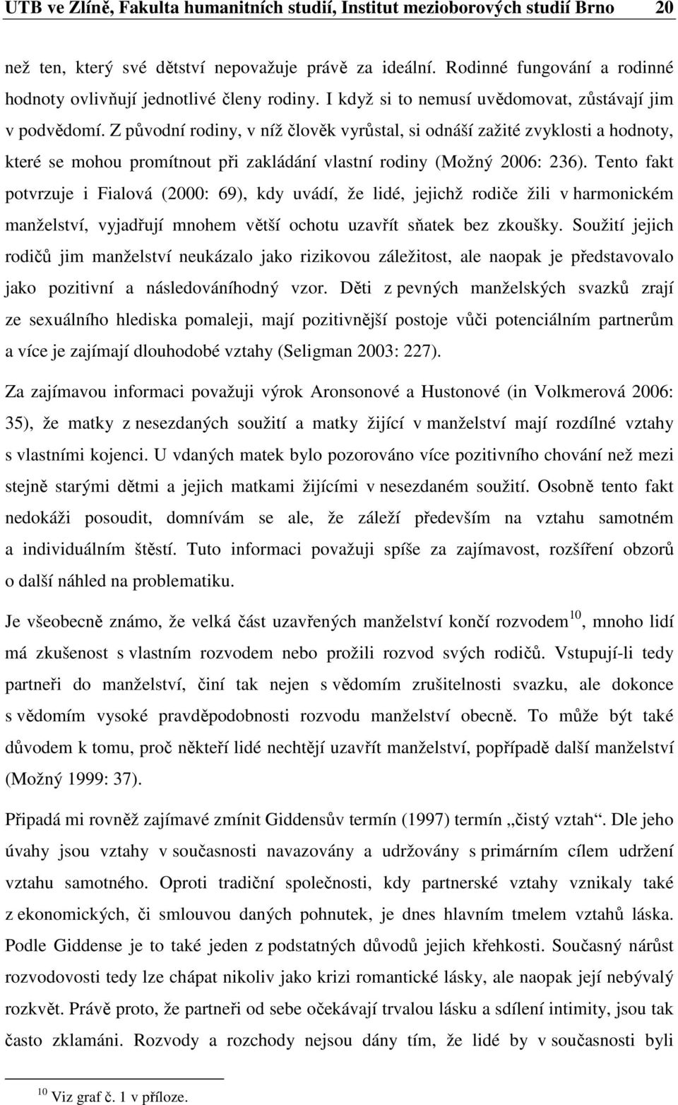 Z původní rodiny, v níž člověk vyrůstal, si odnáší zažité zvyklosti a hodnoty, které se mohou promítnout při zakládání vlastní rodiny (Možný 2006: 236).