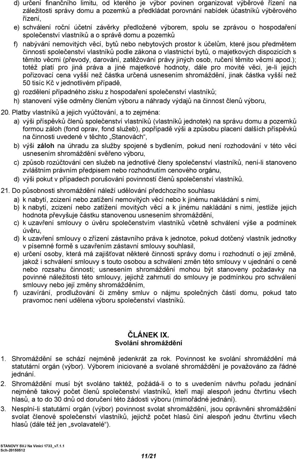 předmětem činnosti společenství vlastníků podle zákona o vlastnictví bytů, o majetkových dispozicích s těmito věcmi (převody, darování, zatěžování právy jiných osob, ručení těmito věcmi apod.