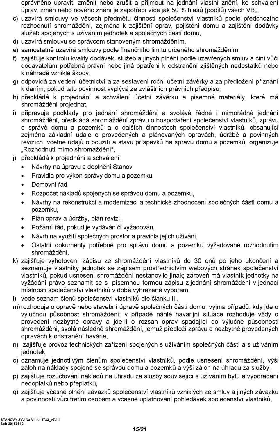 částí domu, d) uzavírá smlouvu se správcem stanoveným shromážděním, e) samostatně uzavírá smlouvy podle finančního limitu určeného shromážděním, f) zajišťuje kontrolu kvality dodávek, služeb a jiných