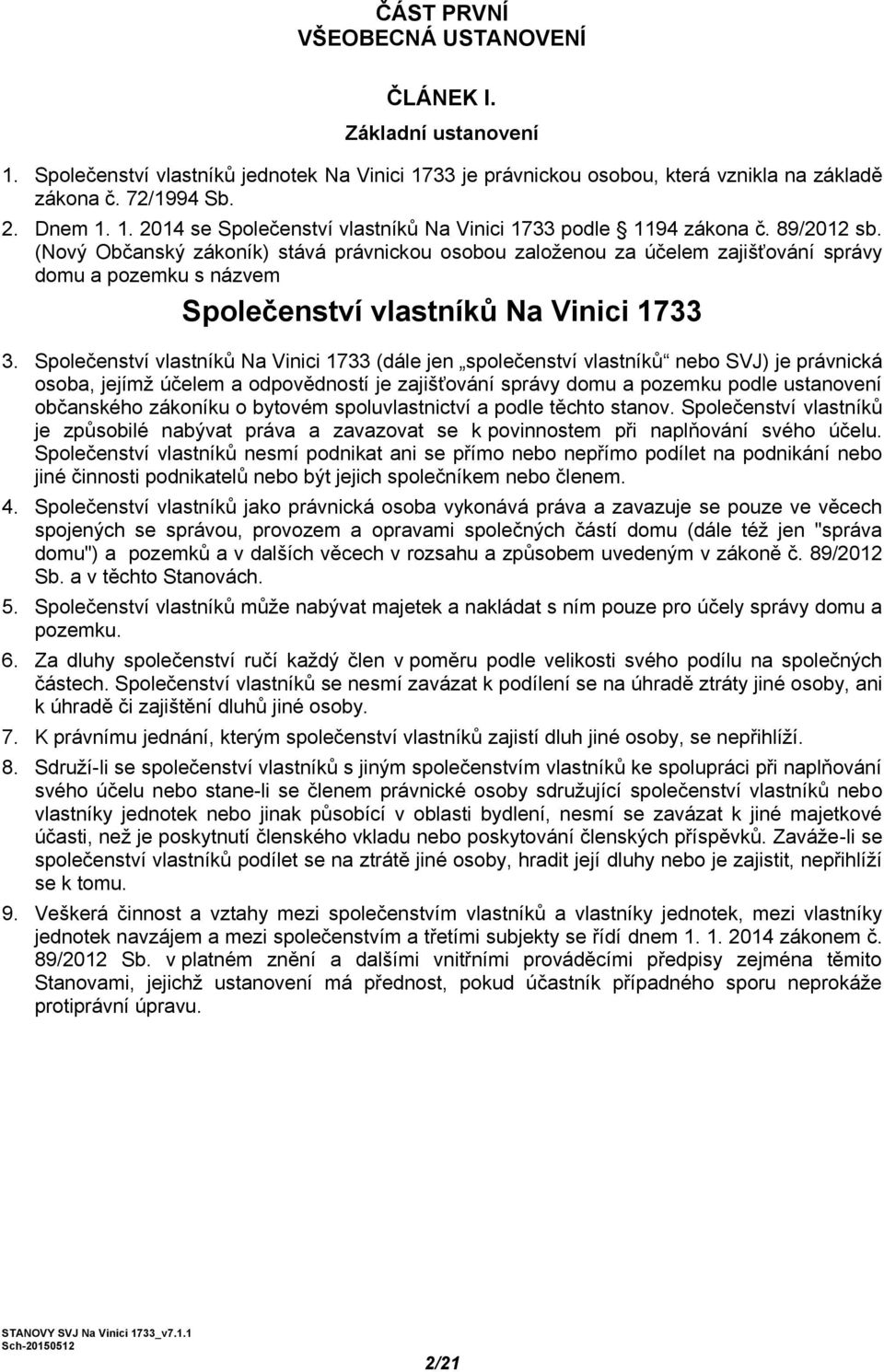 Společenství vlastníků Na Vinici 1733 (dále jen společenství vlastníků nebo SVJ) je právnická osoba, jejímž účelem a odpovědností je zajišťování správy domu a pozemku podle ustanovení občanského