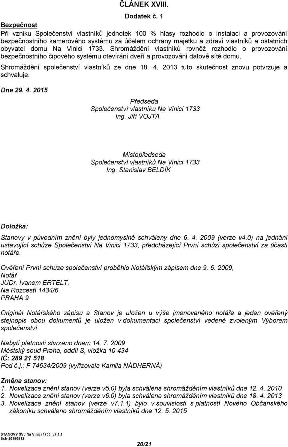 obyvatel domu Na Vinici 1733. Shromáždění vlastníků rovněž rozhodlo o provozování bezpečnostního čipového systému otevírání dveří a provozování datové sítě domu.