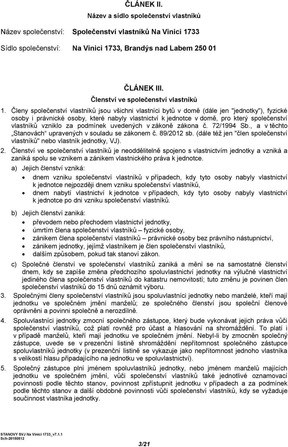 Členy společenství vlastníků jsou všichni vlastníci bytů v domě (dále jen "jednotky"), fyzické osoby i právnické osoby, které nabyly vlastnictví k jednotce v domě, pro který společenství vlastníků