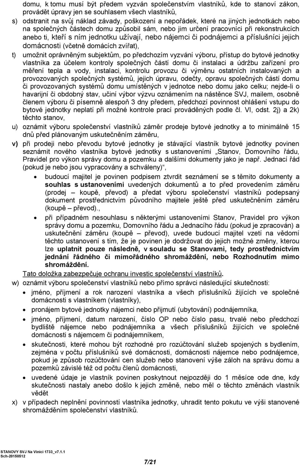 jejich domácnosti (včetně domácích zvířat), t) umožnit oprávněným subjektům, po předchozím vyzvání výboru, přístup do bytové jednotky vlastníka za účelem kontroly společných částí domu či instalaci a