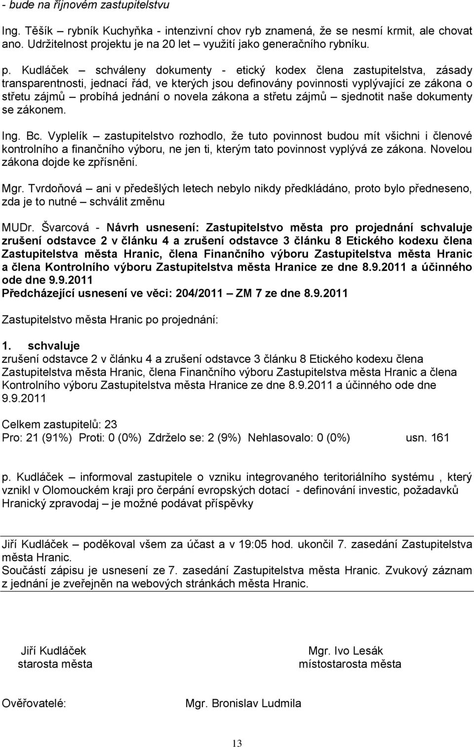 Kudláček schváleny dokumenty - etický kodex člena zastupitelstva, zásady transparentnosti, jednací řád, ve kterých jsou definovány povinnosti vyplývající ze zákona o střetu zájmů probíhá jednání o