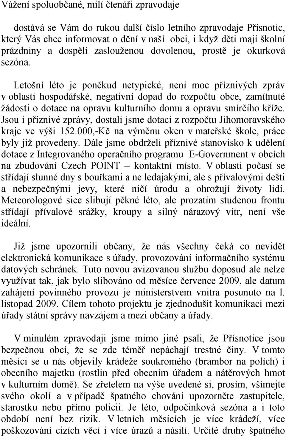 Letošní léto je poněkud netypické, není moc příznivých zpráv v oblasti hospodářské, negativní dopad do rozpočtu obce, zamítnuté žádosti o dotace na opravu kulturního domu a opravu smírčího kříže.