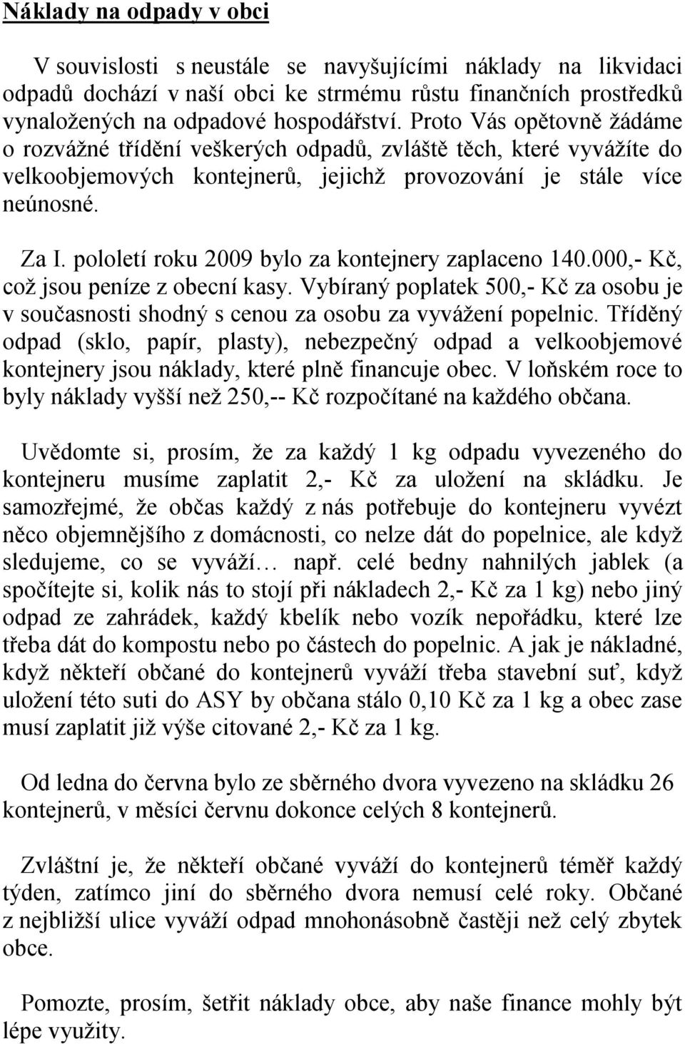 pololetí roku 2009 bylo za kontejnery zaplaceno 140.000,- Kč, což jsou peníze z obecní kasy. Vybíraný poplatek 500,- Kč za osobu je v současnosti shodný s cenou za osobu za vyvážení popelnic.