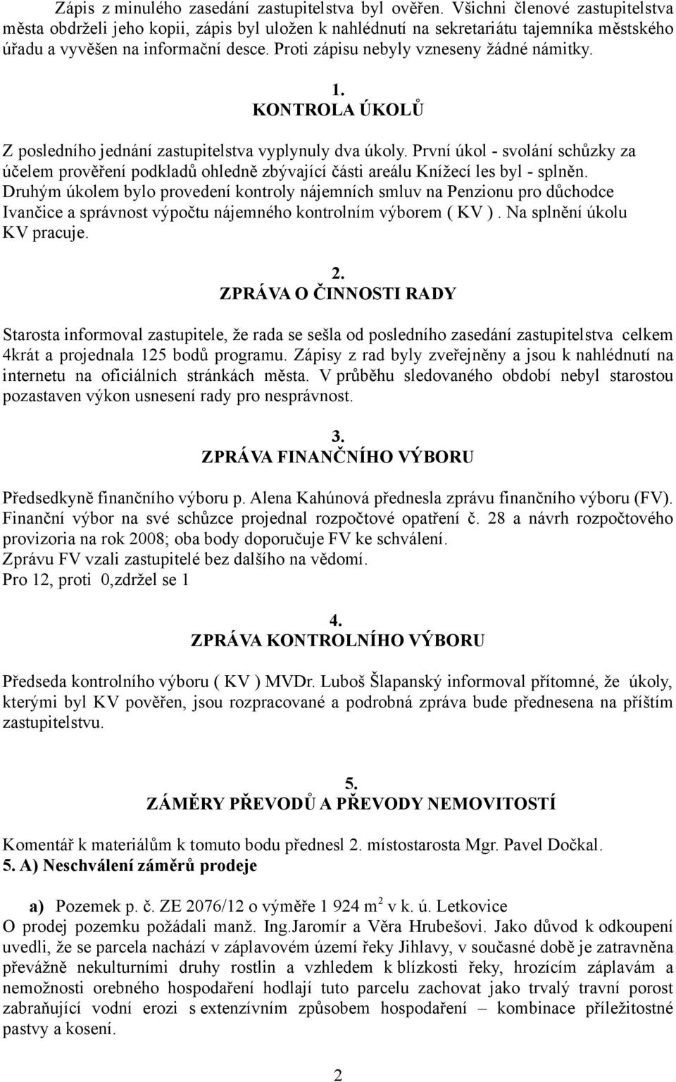 Proti zápisu nebyly vzneseny žádné námitky. 1. KONTROLA ÚKOLŮ Z posledního jednání zastupitelstva vyplynuly dva úkoly.