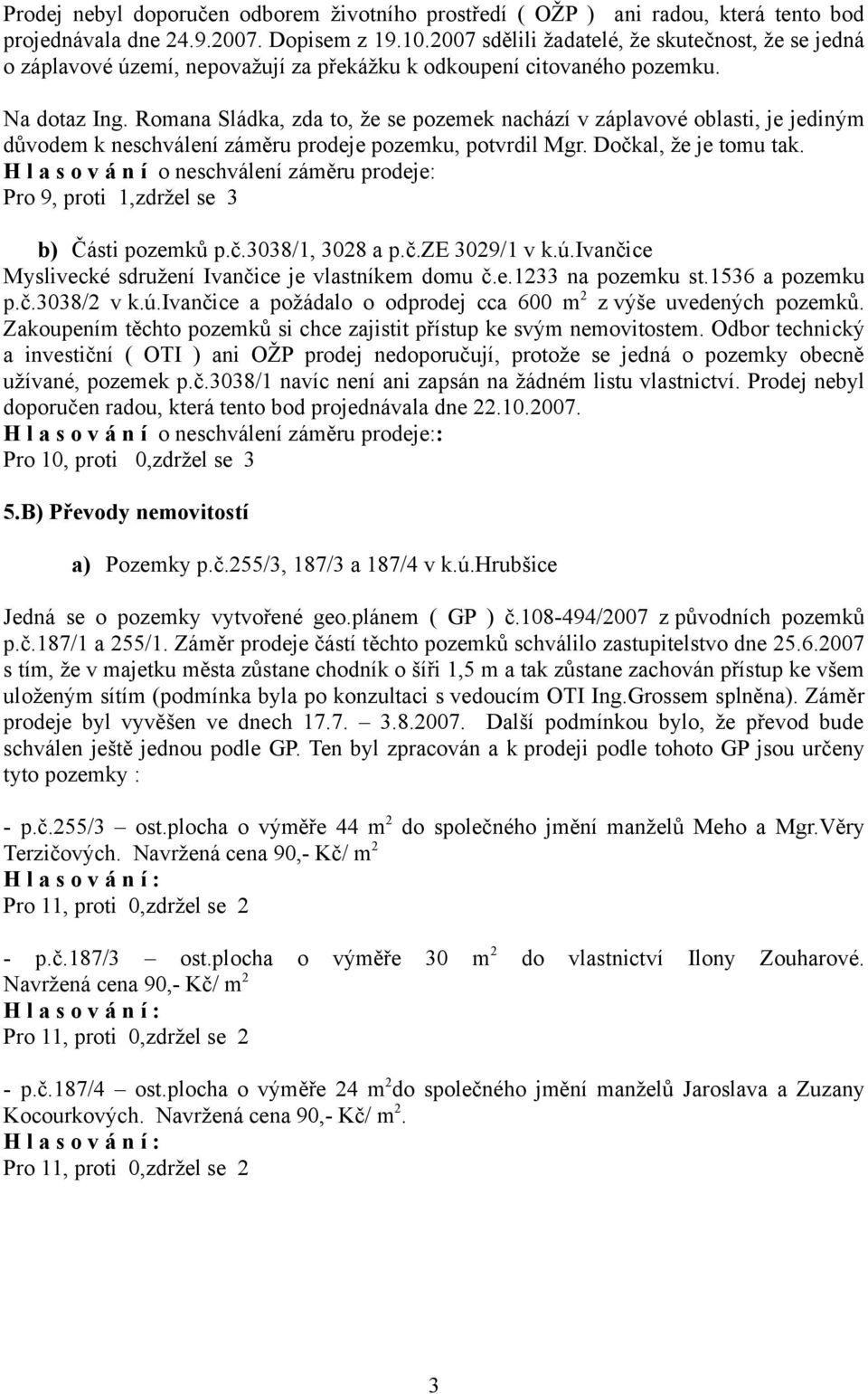 Romana Sládka, zda to, že se pozemek nachází v záplavové oblasti, je jediným důvodem k neschválení záměru prodeje pozemku, potvrdil Mgr. Dočkal, že je tomu tak.