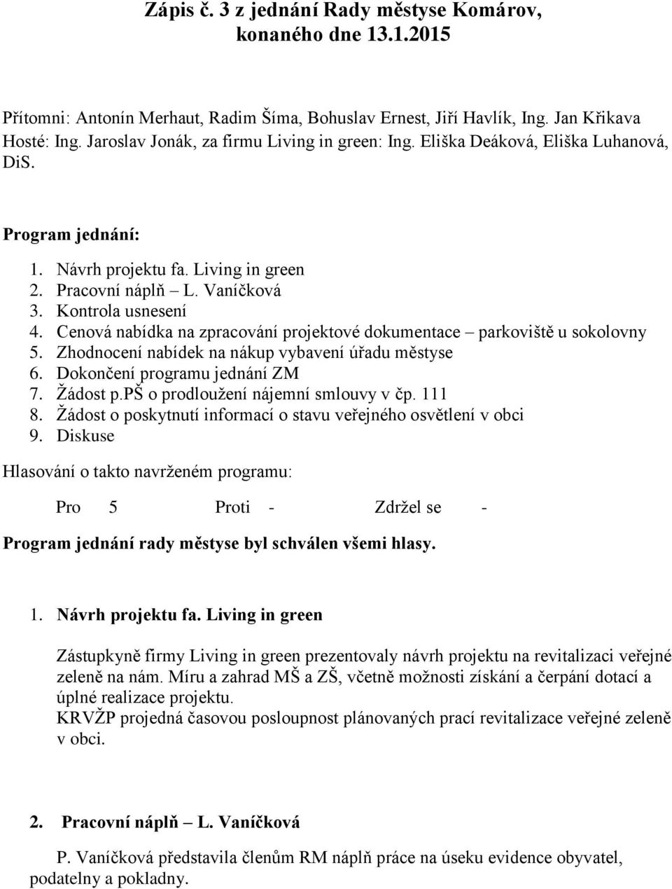 Cenová nabídka na zpracování projektové dokumentace parkoviště u sokolovny 5. Zhodnocení nabídek na nákup vybavení úřadu městyse 6. Dokončení programu jednání ZM 7. Žádost p.