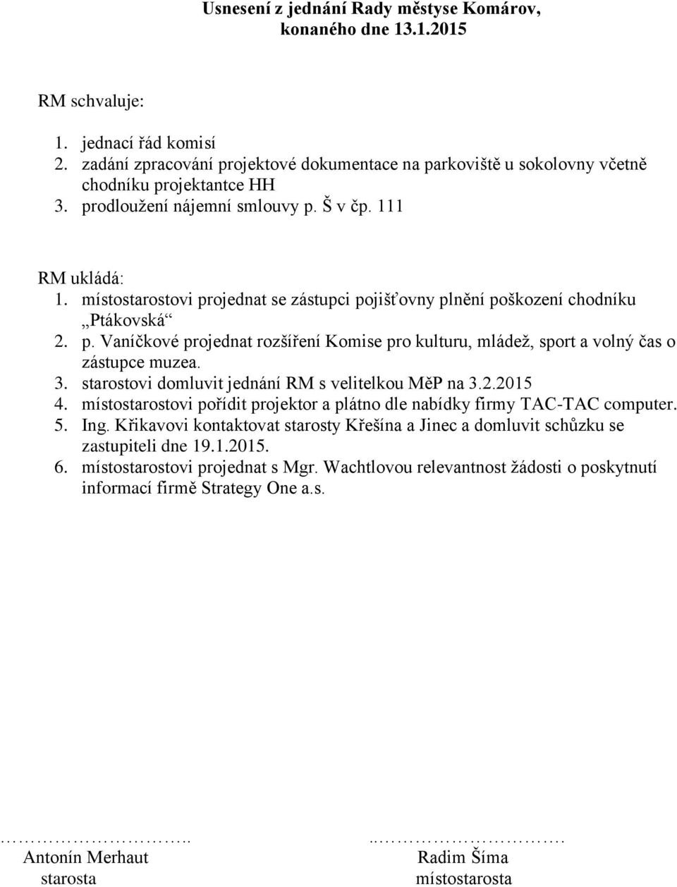 místostarostovi projednat se zástupci pojišťovny plnění poškození chodníku Ptákovská 2. p. Vaníčkové projednat rozšíření Komise pro kulturu, mládež, sport a volný čas o zástupce muzea. 3.