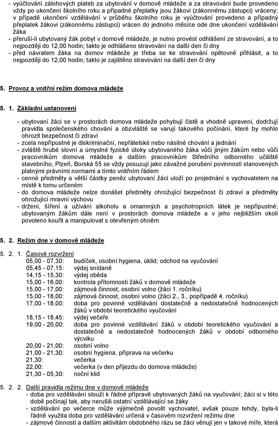 žák pobyt v domově mládeže, je nutno provést odhlášení ze stravování, a to nejpozději do 12,00 hodin; takto je odhlášeno stravování na další den či dny - před návratem žáka na domov mládeže je třeba