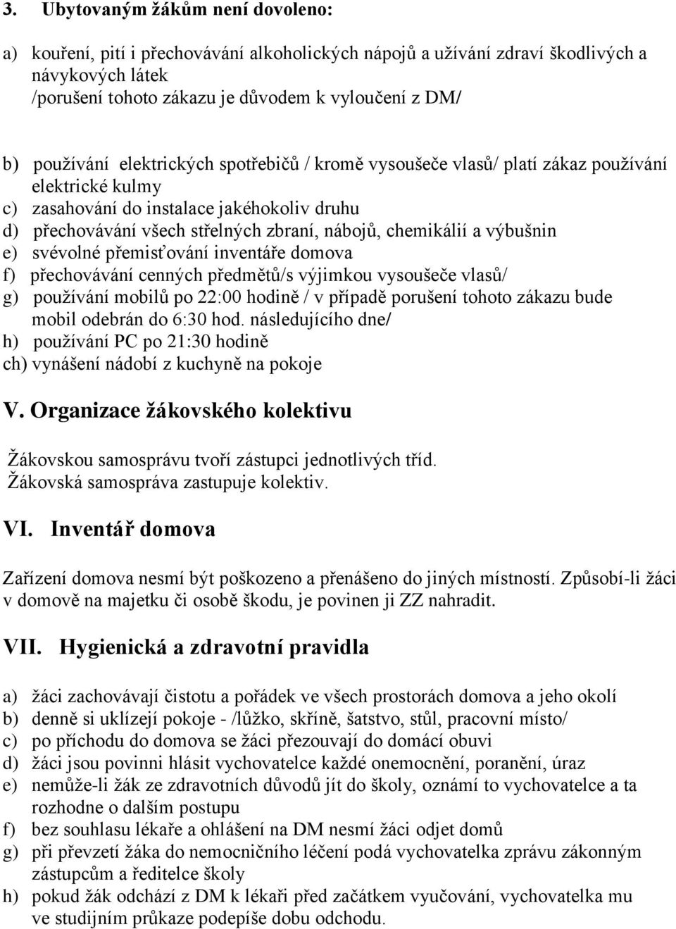 chemikálií a výbušnin e) svévolné přemisťování inventáře domova f) přechovávání cenných předmětů/s výjimkou vysoušeče vlasů/ g) používání mobilů po 22:00 hodině / v případě porušení tohoto zákazu