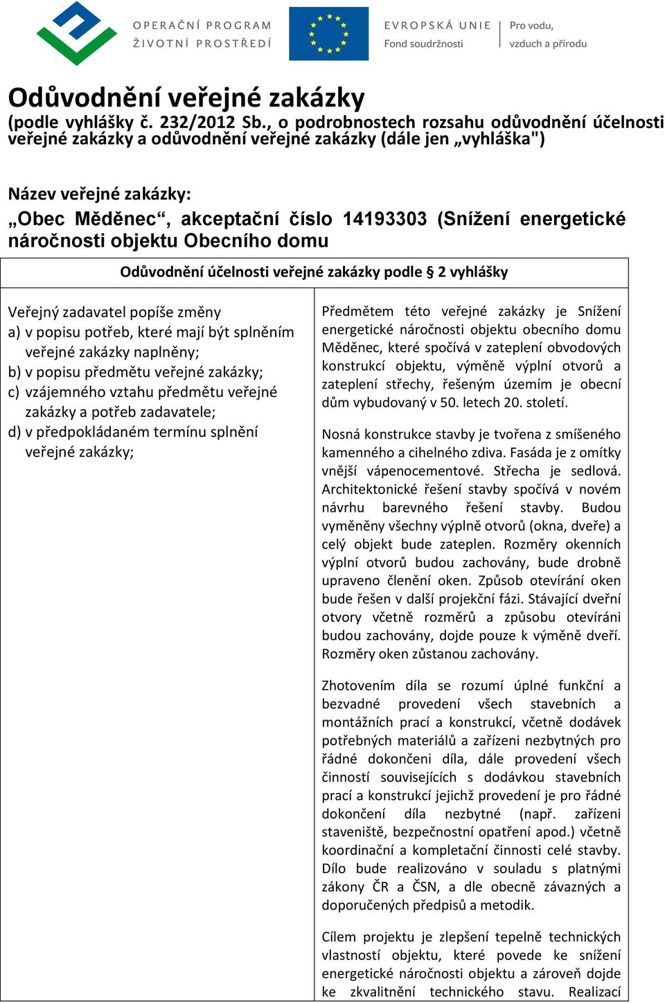 náročnosti objektu Obecního domu Odůvodnění účelnosti veřejné zakázky podle 2 vyhlášky Veřejný zadavatel popíše změny a) v popisu potřeb, které mají být splněním veřejné zakázky naplněny; b) v popisu