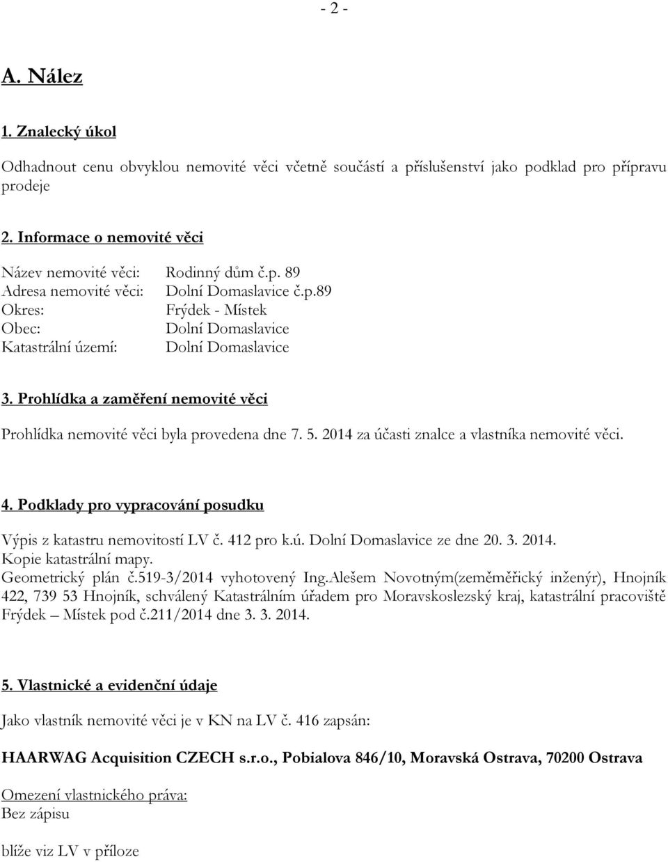 Prohlídka a zaměření nemovité věci Prohlídka nemovité věci byla provedena dne 7. 5. 2014 za účasti znalce a vlastníka nemovité věci. 4.