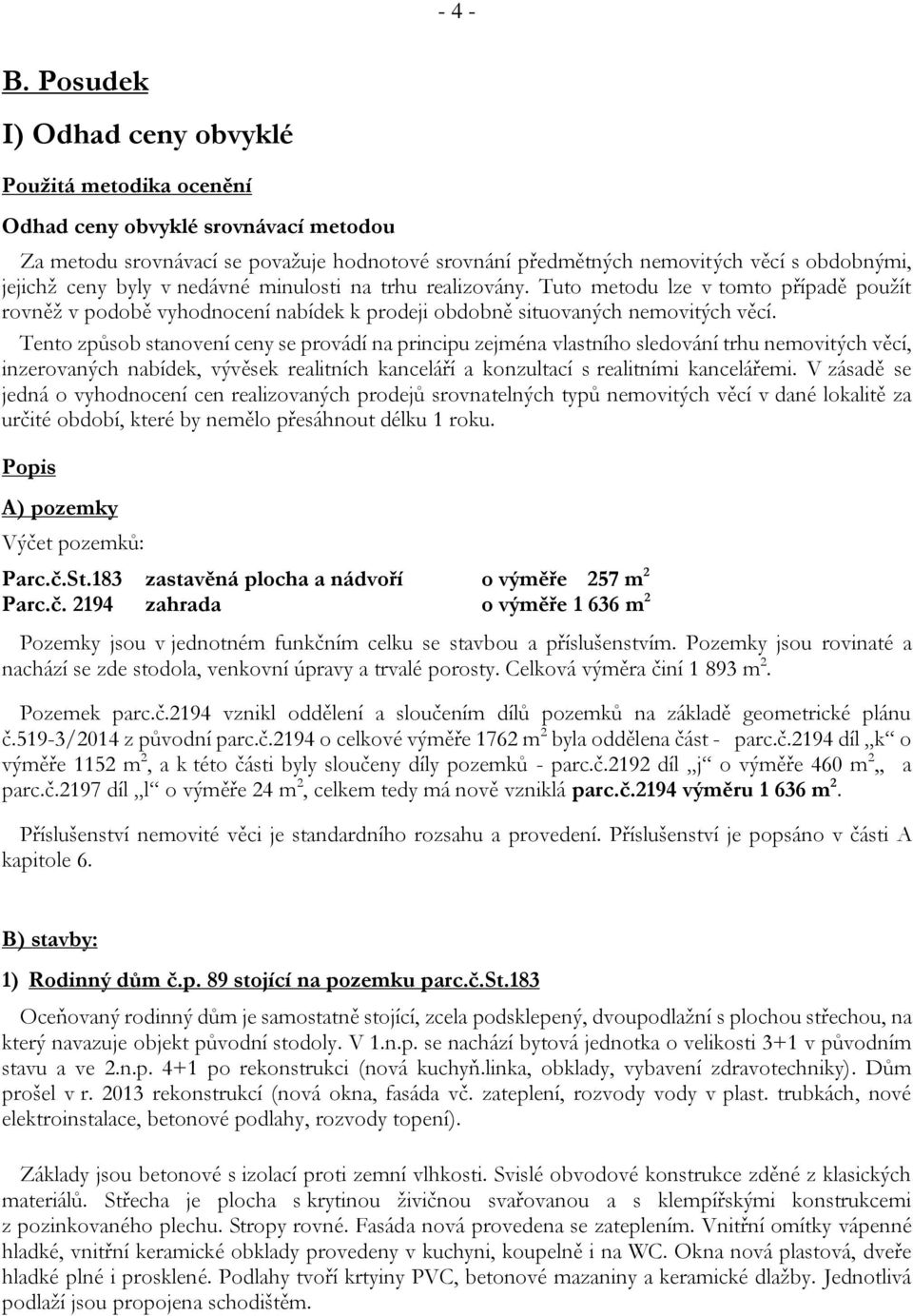 byly v nedávné minulosti na trhu realizovány. Tuto metodu lze v tomto případě použít rovněž v podobě vyhodnocení nabídek k prodeji obdobně situovaných nemovitých věcí.