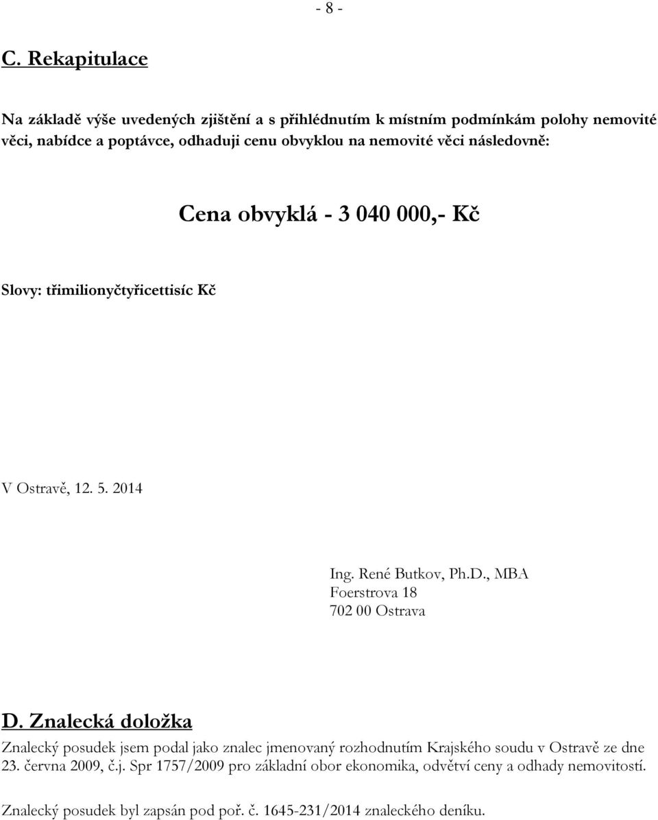 nemovité věci následovně: Cena obvyklá - 3 040 000,- Kč Slovy: třimilionyčtyřicettisíc Kč V Ostravě, 12. 5. 2014 Ing. René Butkov, Ph.D.