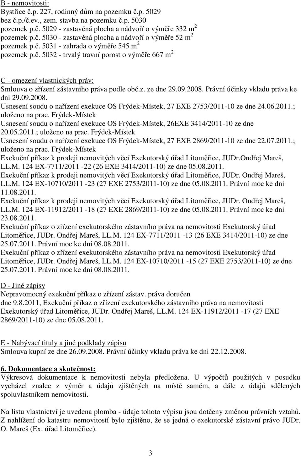 Právní účinky vkladu práva ke dni 29.09.2008. Usnesení soudu o nařízení exekuce OS Frýdek-Místek, 27 EXE 2753/2011-10 ze dne 24.06.2011.; uloženo na prac.