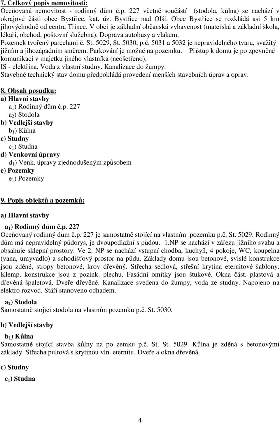 Pozemek tvořený parcelami č. St. 5029, St. 5030, p.č. 5031 a 5032 je nepravidelného tvaru, svažitý jižním a jihozápadním směrem. Parkování je možné na pozemku.