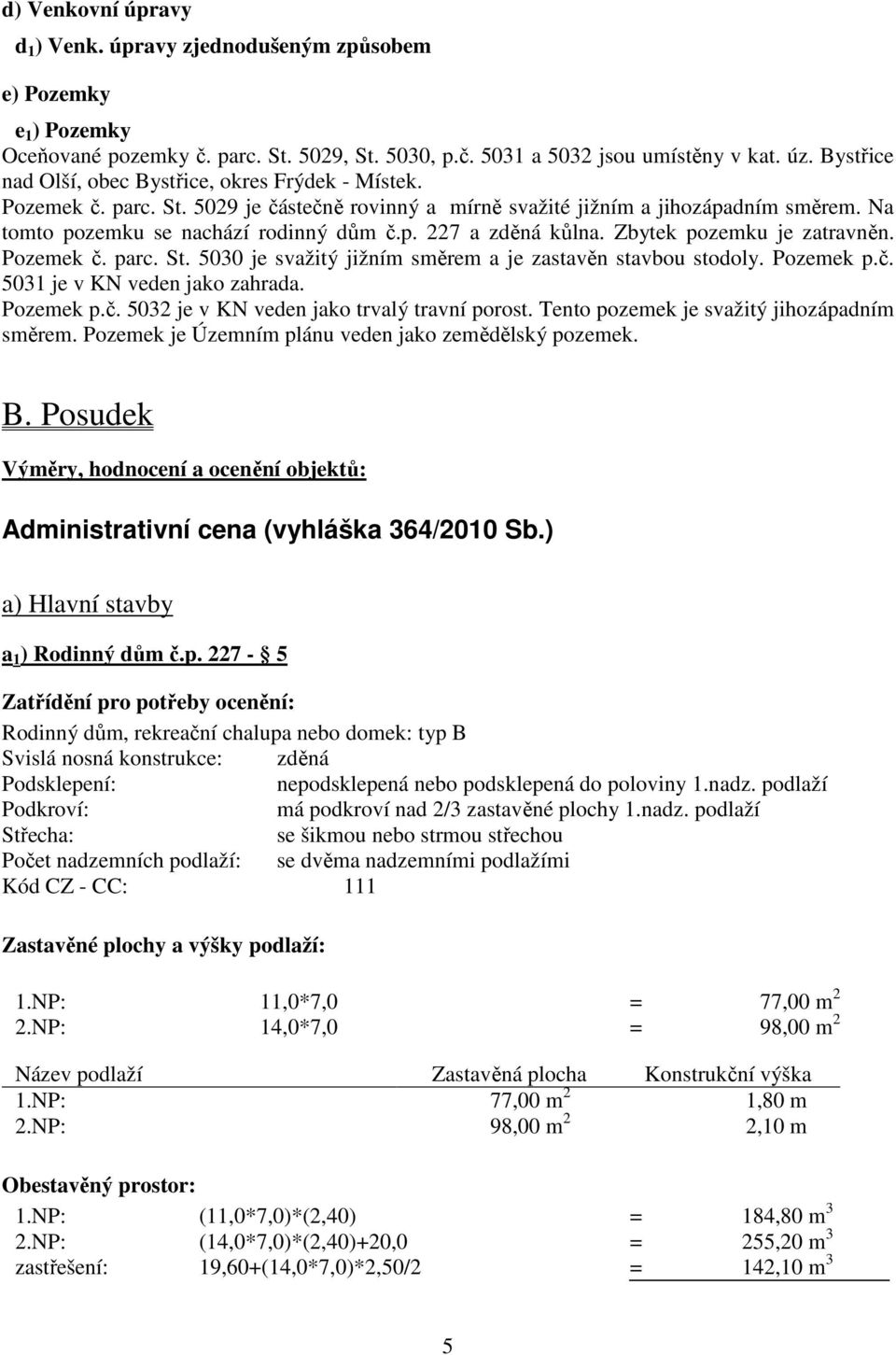 Zbytek pozemku je zatravněn. Pozemek č. parc. St. 5030 je svažitý jižním směrem a je zastavěn stavbou stodoly. Pozemek p.č. 5031 je v KN veden jako zahrada. Pozemek p.č. 5032 je v KN veden jako trvalý travní porost.