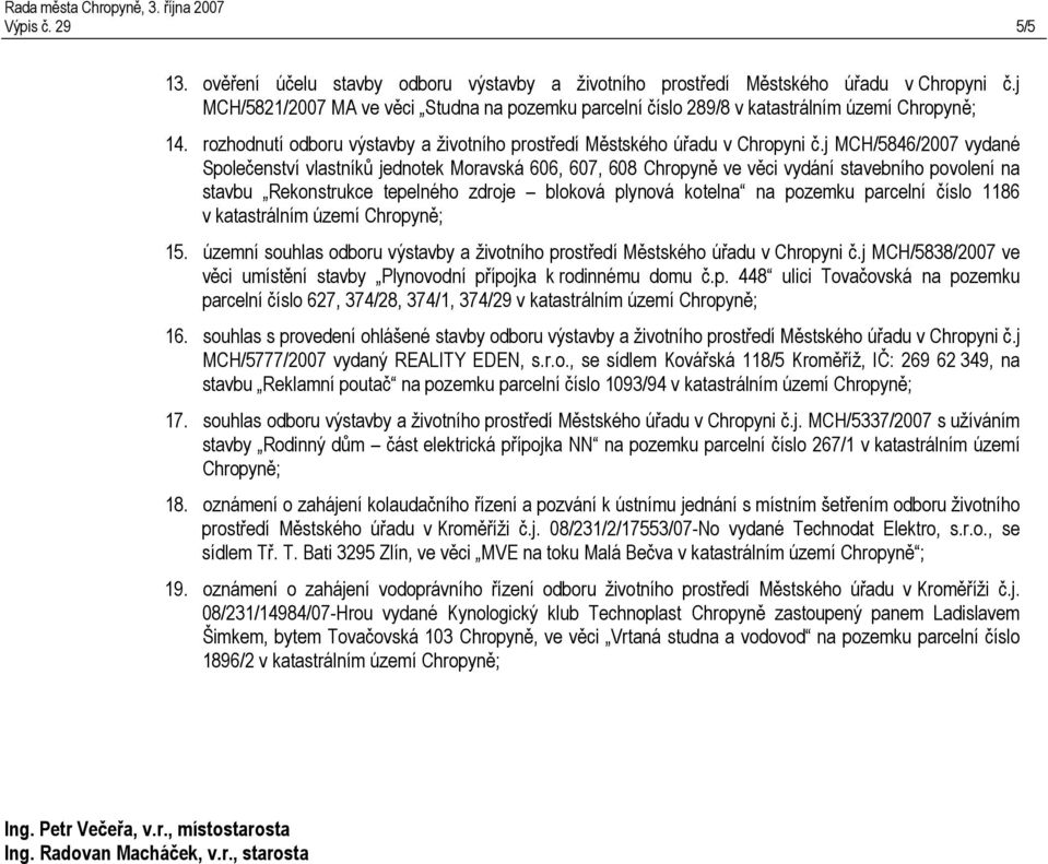 j MCH/5846/2007 vydané Společenství vlastníků jednotek Moravská 606, 607, 608 Chropyně ve věci vydání stavebního povolení na stavbu Rekonstrukce tepelného zdroje bloková plynová kotelna na pozemku