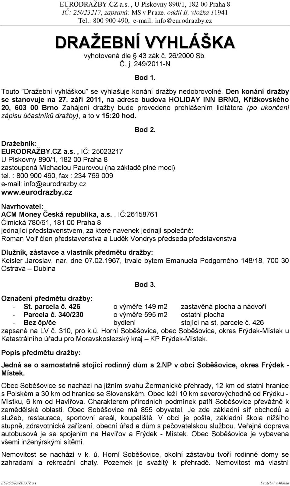 září 2011, na adrese budova HOLIDAY INN BRNO, Kříţkovského 20, 603 00 Brno Zahájení dražby bude provedeno prohlášením licitátora (po ukončení zápisu účastníků dražby), a to v 15:20 hod. Bod 2.