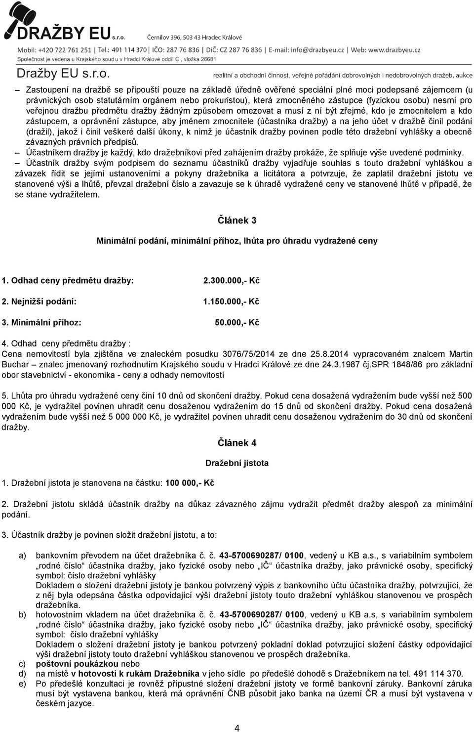 na jeho účet v dražbě činil podání (dražil), jakož i činil veškeré další úkony, k nimž je účastník dražby povinen podle této dražební vyhlášky a obecně závazných právních předpisů.