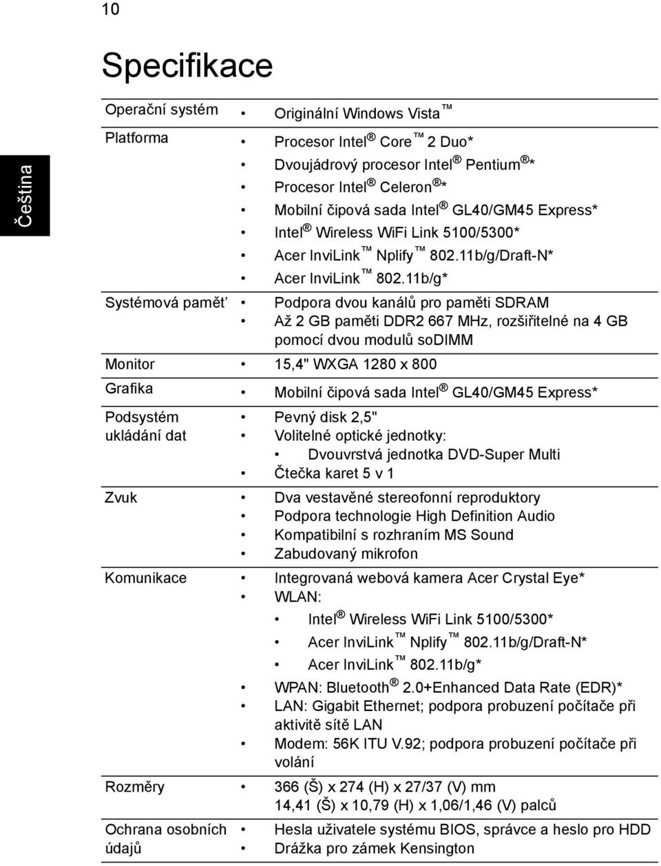 11b/g* Systémová pamět Podpora dvou kanálů pro paměti SDRAM Až 2 GB paměti DDR2 667 MHz, rozšiřitelné na 4 GB pomocí dvou modulů sodimm Monitor 15,4" WXGA 1280 x 800 Grafika Mobilní čipová sada Intel