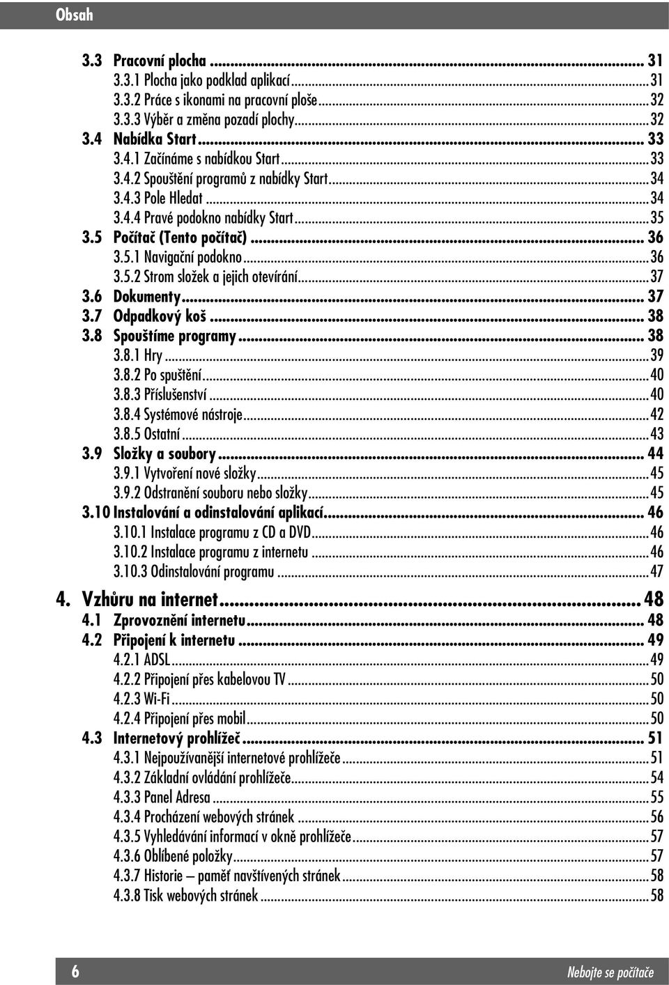 ..37 3.6 Dokumenty...37 3.7 Odpadkový koš... 38 3.8 Spouštíme programy... 38 3.8.1 Hry...39 3.8.2 Po spuštění...40 3.8.3 Příslušenství...40 3.8.4 Systémové nástroje...42 3.8.5 Ostatní...43 3.