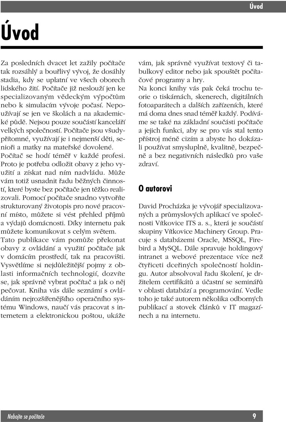 Počítače jsou všudypřítomné, využívají je i nejmenší děti, senioři a matky na mateřské dovolené. Počítač se hodí téměř v každé profesi.