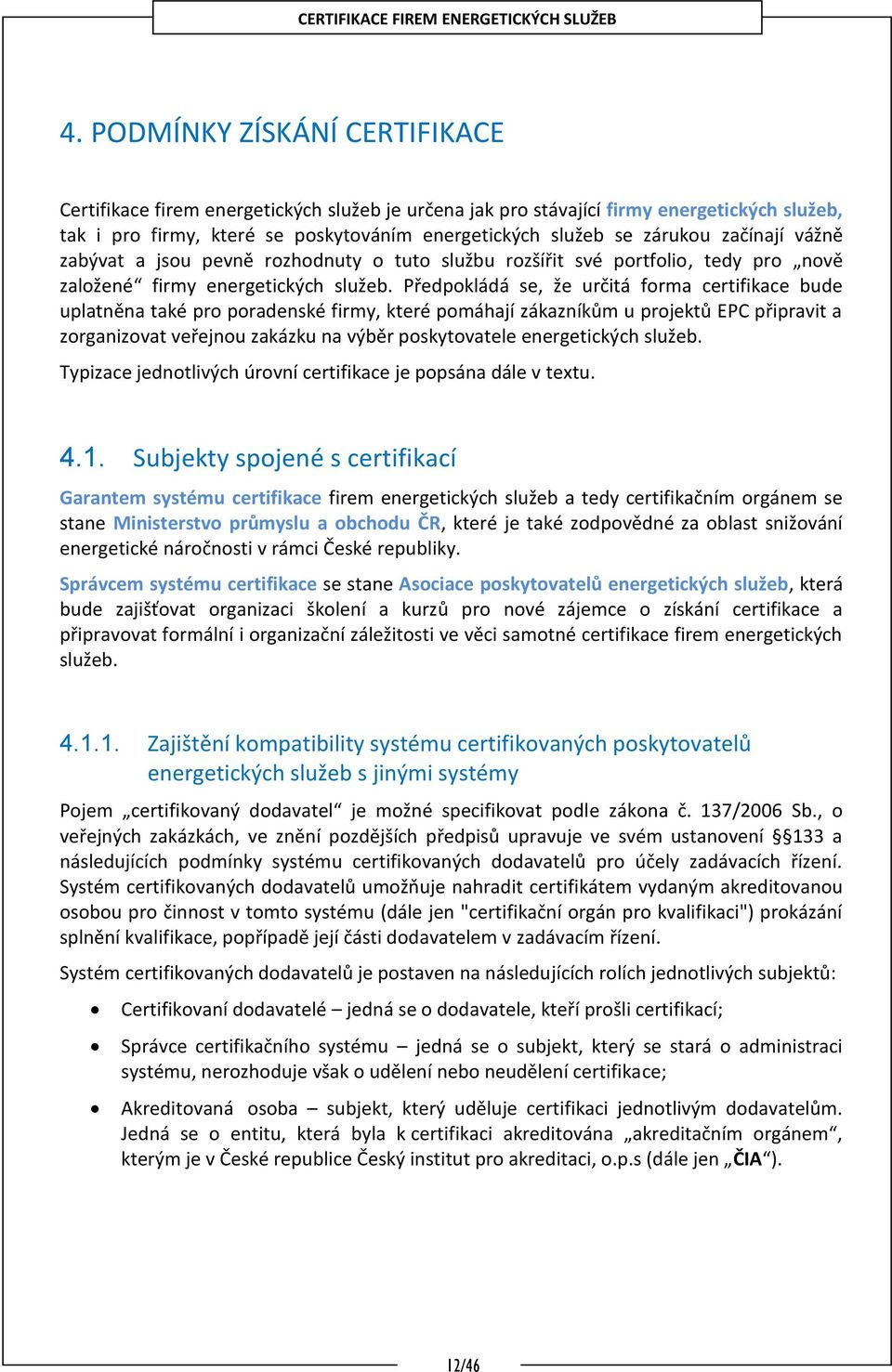 Předpokládá se, že určitá forma certifikace bude uplatněna také pro poradenské firmy, které pomáhají zákazníkům u projektů EPC připravit a zorganizovat veřejnou zakázku na výběr poskytovatele