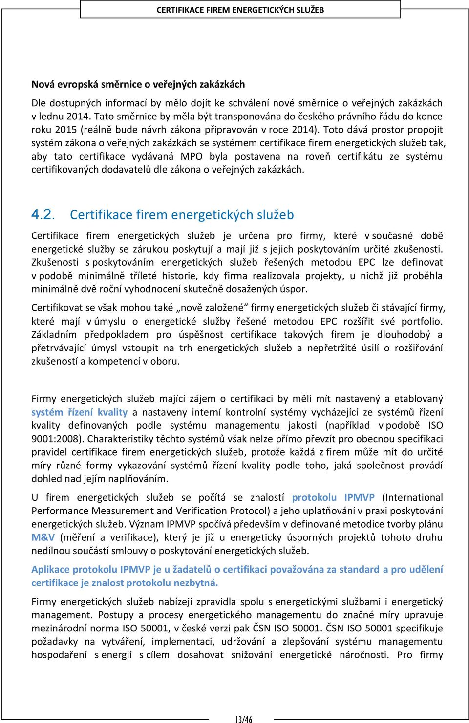 Toto dává prostor propojit systém zákona o veřejných zakázkách se systémem certifikace firem energetických služeb tak, aby tato certifikace vydávaná MPO byla postavena na roveň certifikátu ze systému