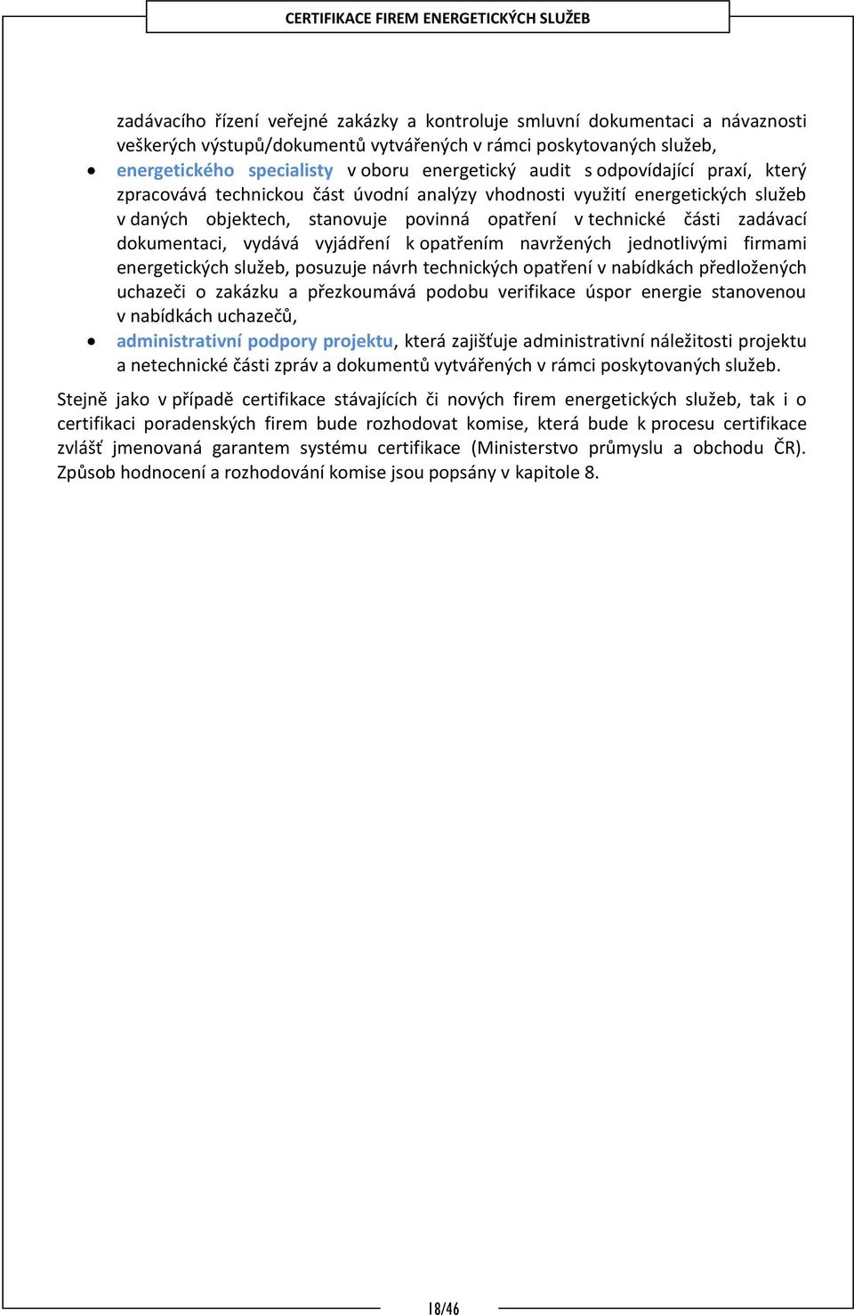 dokumentaci, vydává vyjádření k opatřením navržených jednotlivými firmami energetických služeb, posuzuje návrh technických opatření v nabídkách předložených uchazeči o zakázku a přezkoumává podobu