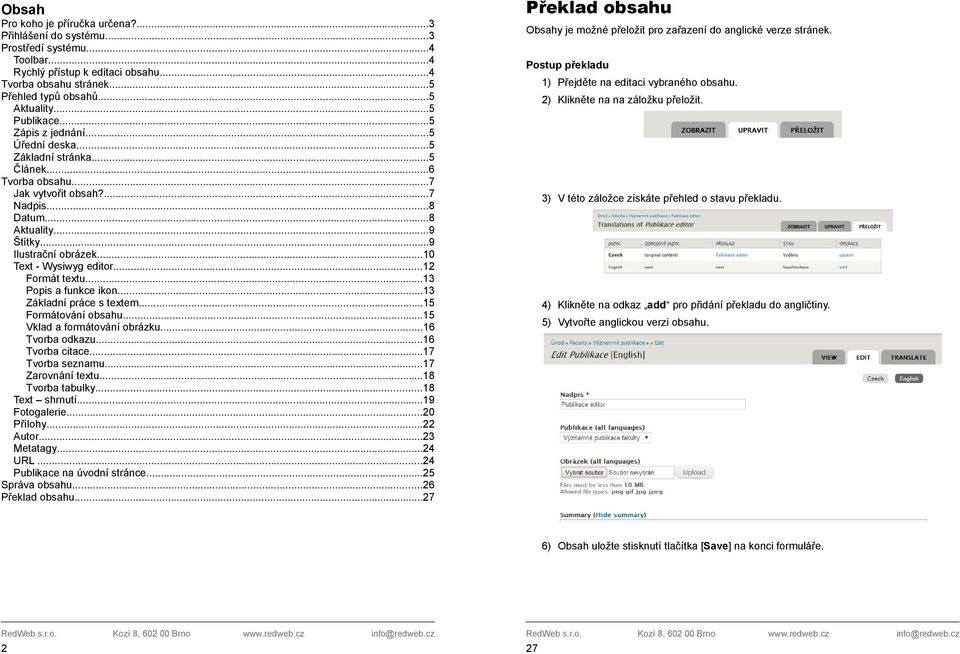 ..10 Text - Wysiwyg editor...12 Formát textu...13 Popis a funkce ikon...13 Základní práce s textem...15 Formátování obsahu...15 Vklad a formátování obrázku...16 Tvorba odkazu...16 Tvorba citace.