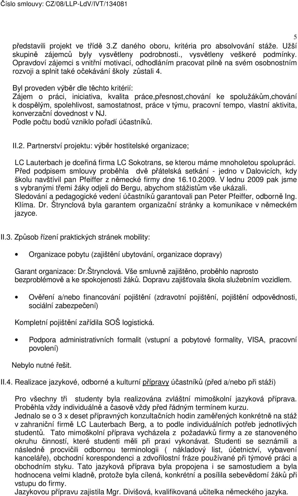 Byl proveden výběr dle těchto kritérií: Zájem o práci, iniciativa, kvalita práce,přesnost,chování ke spolužákům,chování k dospělým, spolehlivost, samostatnost, práce v týmu, pracovní tempo, vlastní