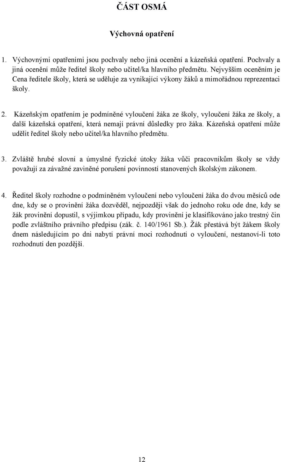 Kázeňským opatřením je podmíněné vyloučení žáka ze školy, vyloučení žáka ze školy, a další kázeňská opatření, která nemají právní důsledky pro žáka.