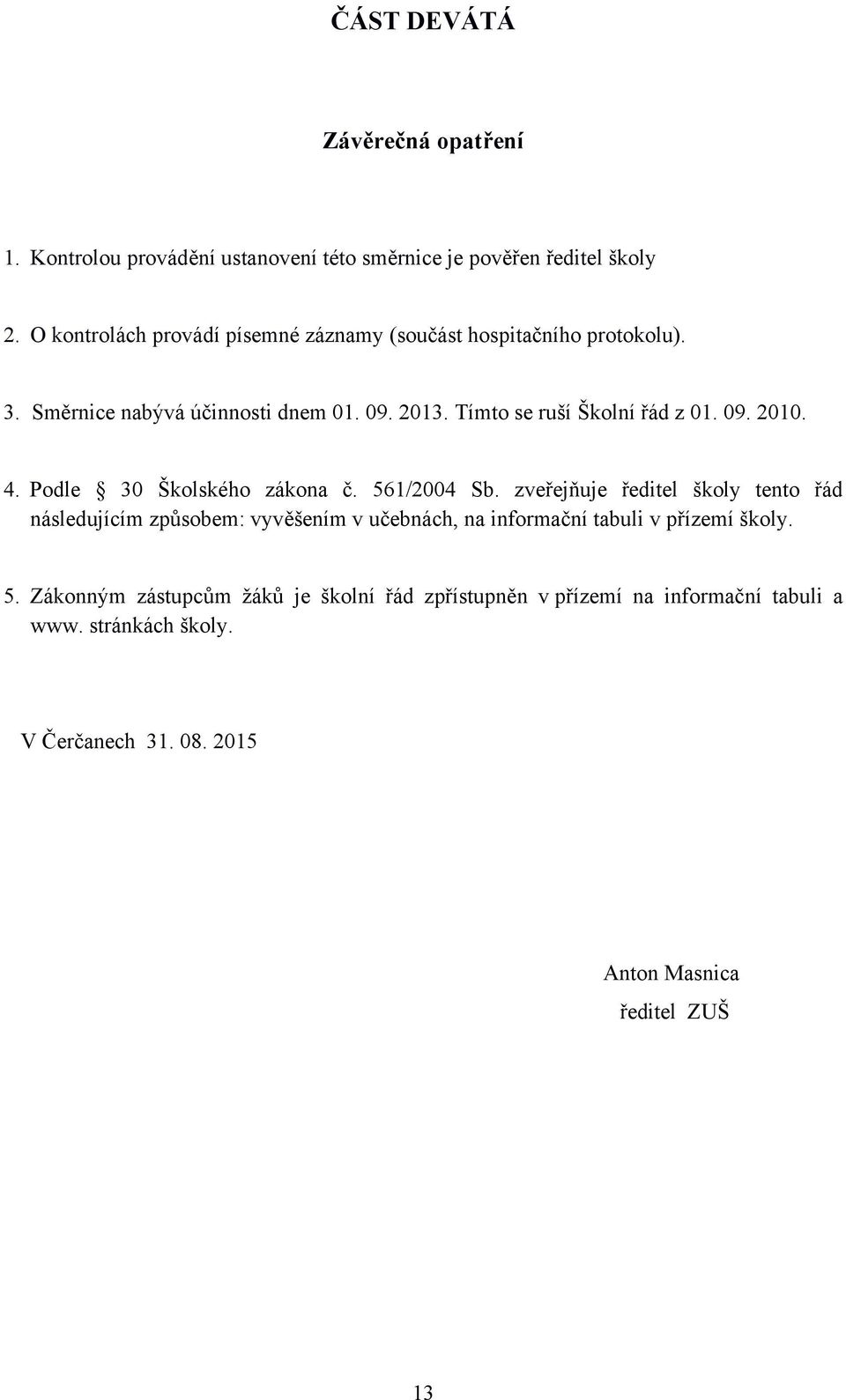 Tímto se ruší Školní řád z 01. 09. 2010. 4. Podle 30 Školského zákona č. 561/2004 Sb.