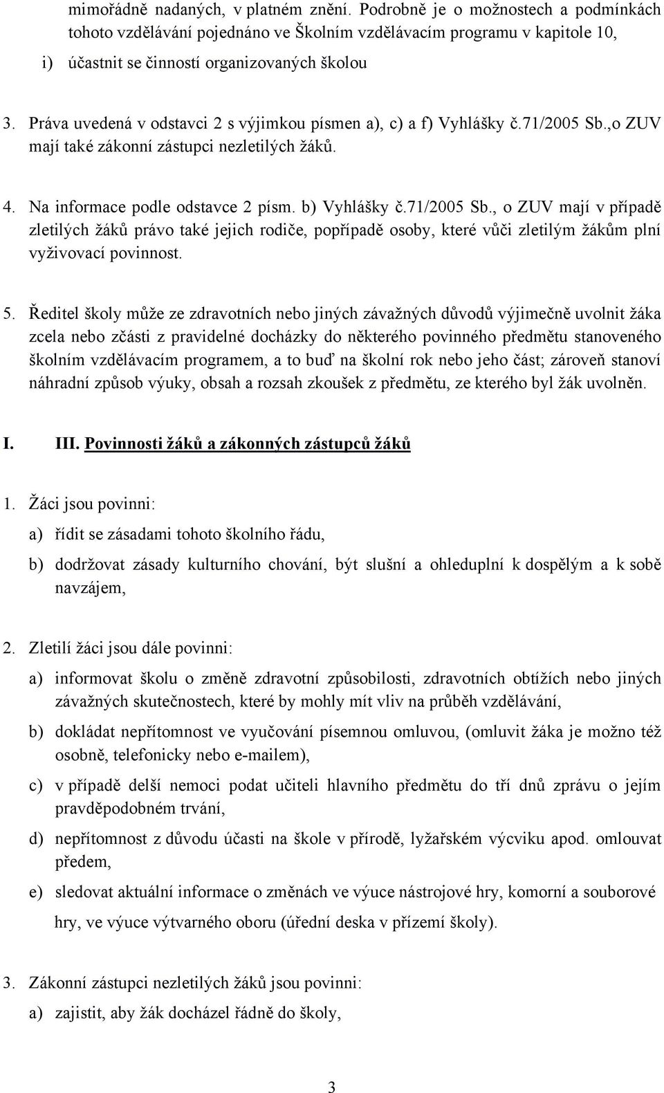 ,o ZUV mají také zákonní zástupci nezletilých žáků. 4. Na informace podle odstavce 2 písm. b) Vyhlášky č.71/2005 Sb.