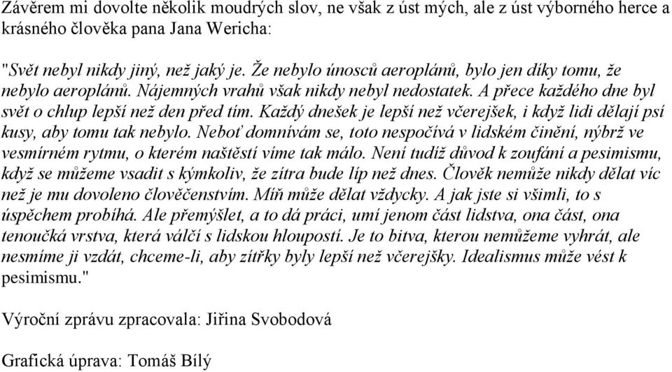 Každý dnešek je lepší než včerejšek, i když lidi dělají psí kusy, aby tomu tak nebylo. Neboť domnívám se, toto nespočívá v lidském činění, nýbrž ve vesmírném rytmu, o kterém naštěstí víme tak málo.